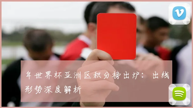 年世界杯亚洲区积分榜出炉：出线形势深度解析