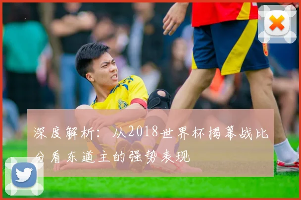 深度解析：从2018世界杯揭幕战比分看东道主的强势表现