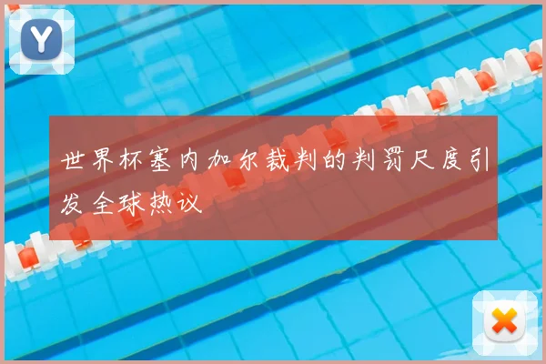 世界杯塞内加尔裁判的判罚尺度引发全球热议
