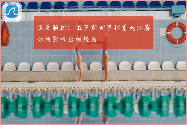 深度解析：俄罗斯世界杯首轮比赛如何影响出线格局