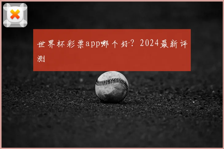 世界杯彩票app哪个好?2024最新评测