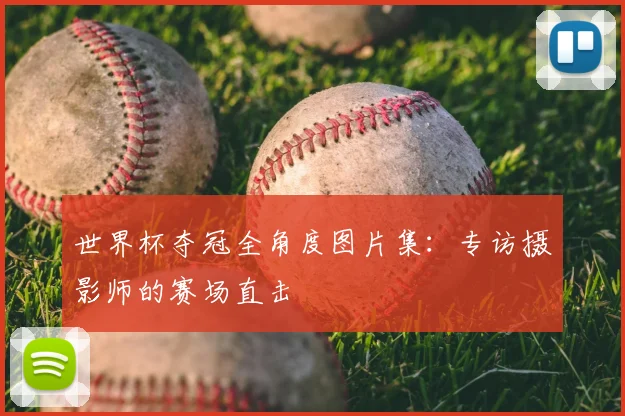 世界杯夺冠全角度图片集:专访摄影师的赛场直击