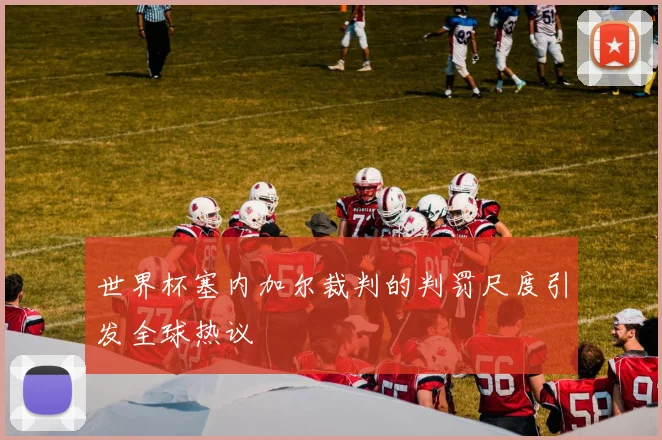 世界杯塞内加尔裁判的判罚尺度引发全球热议