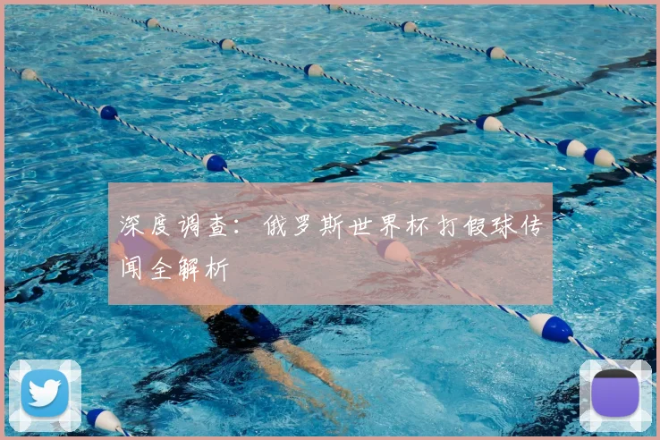 深度调查:俄罗斯世界杯打假球传闻全解析