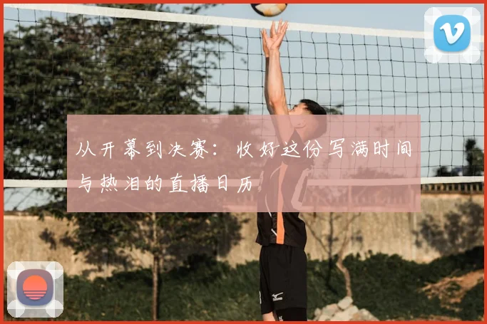 从开幕到决赛:收好这份写满时间与热泪的直播日历