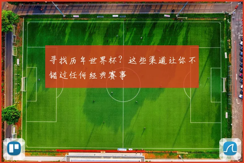 寻找历年世界杯?这些渠道让你不错过任何经典赛事