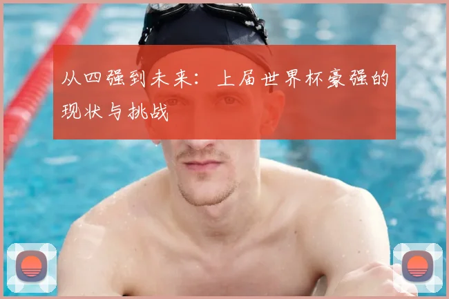 从四强到未来：上届世界杯豪强的现状与挑战